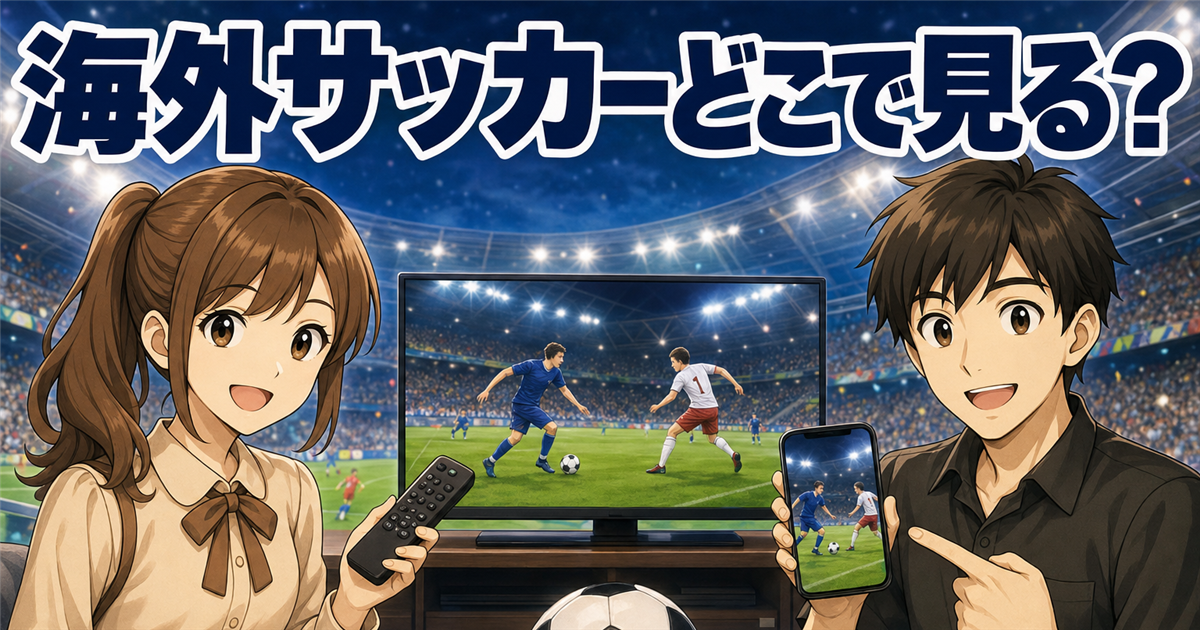 海外サッカーはどこで見る?リーグ別の配信サービスと料金を比較【最新】